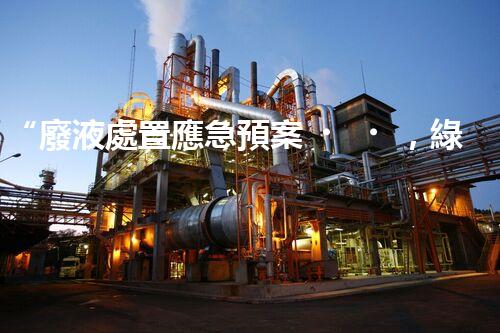 “廢液處置應急預案，綠色守護，安全無憂新篇章”